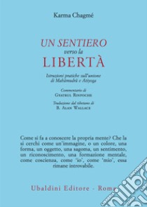 Un sentiero verso la libertà. Istruzioni pratiche sull'unione di Mahâmudrâ e Atiyoga libro di Karma Chagmé