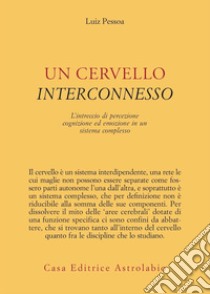 Un cervello interconnesso. L'intreccio di percezione, cognizione ed emozione in un sistema complesso libro di Pessoa Luiz