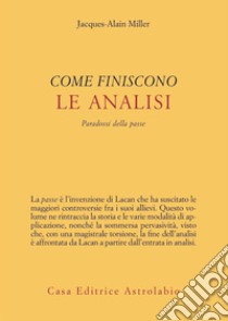 Come finiscono le analisi. Paradossi della passe libro di Miller Jacques-Alain