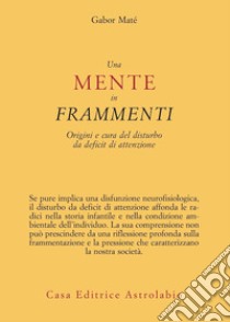 Una mente in frammenti. Origini e cura del disturbo da deficit di attenzione libro di Maté Gabor