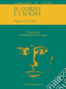 Il corpo e i sogni. Il focusing e l'interpretazione dei sogni libro di Gendlin Eugene T.