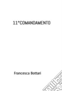 11° comandamento libro di Bottari Francesca