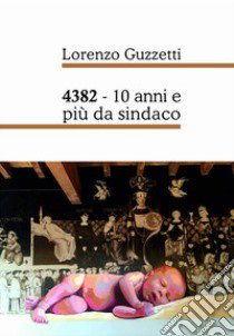 4382. 10 anni e più da sindaco libro di Guzzetti Lorenzo