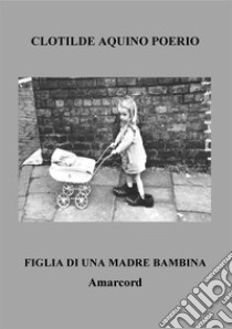 Figlia di una madre bambina. Amarcord libro di Aquino Clotilde