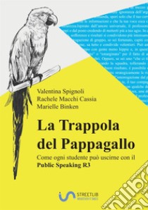 La trappola del pappagallo e come ogni studente può uscirne con il public speaking R3. Corso completo per imparare a studiare senza stress adatto a genitori, studenti, insegnanti libro di Spignoli Valentina; Macchi Cassia Rachele; Binken Marielle