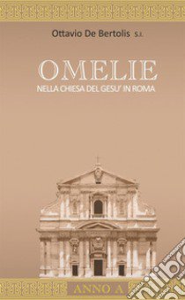 Omelie nella Chiesa del Gesù in Roma. Anno A libro di De Bertolis Ottavio