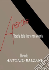 Anarchia! Filosofia della libertà non violenta. Libercolo. Ediz. ampliata libro di Balzani Antonio