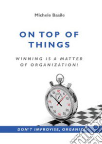 On top of things. Winning is a matter of organization! libro di Basile Michele