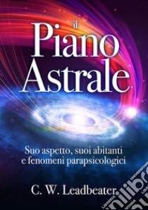 Il piano astrale. Suo aspetto, suoi abitanti e fenomeni parapsicologici libro di Leadbeater Charles W.