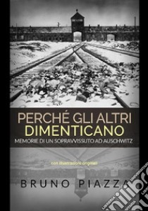 Perché gli altri dimenticano. Memorie di un sopravvissuto ad Auschwitz libro di Piazza Bruno