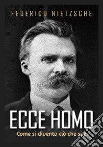 Ecce homo. Come si diventa ciò che si è libro di Nietzsche Friedrich