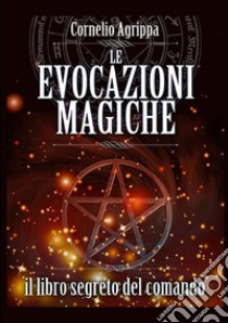 Le evocazioni magiche. Il libro segreto del comando libro di Agrippa Cornelio Enrico