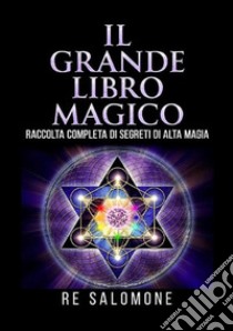 Il grande libro magico. Raccolta completa di segreti di alta magia libro di Re Salomone