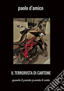 Il terrorista di cartone. Quando il passato presenta il conto libro di D'Amico Paolo