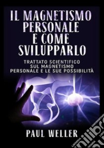 Il magnetismo personale e come svilupparlo. Trattato scientifico sul magnetismo personale e le sue possibilità libro di Weller Paul