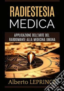 Radiestesia medica. Applicazione dell'arte del rabdomante alla medicina umana libro di Leprince Alberto