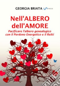 Nell'albero dell'amore. Pacificare l'albero genealogico con il perdono energetico e il reiki libro di Briata Georgia