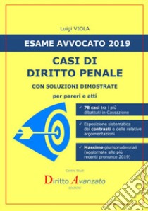 Esame avvocato 2019. Casi di diritto penale. Con soluzioni dimostrate per pareri e atti libro di Viola Luigi