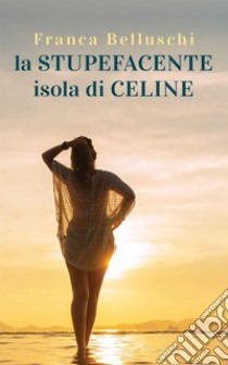 La «stupefacente» isola di Celine libro di Belluschi Franca