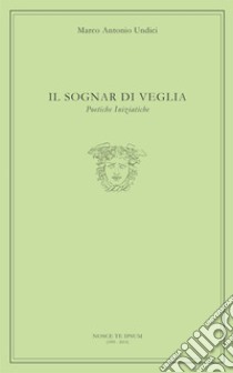 Il sognar di veglia. Poetiche iniziatiche libro di Undici Marco Antonio