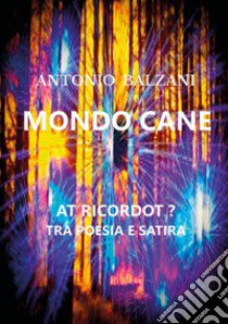 Mondo cane. At ricordot? Tra poesia e satira libro di Balzani Antonio