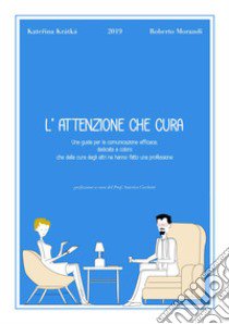 L'attenzione che cura. Una guida per la comunicazione efficace, dedicata a coloro che della cura degli altri ne hanno fatto una professione libro di Kratka Katerina; Morandi Roberto