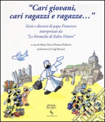 «Cari giovani, cari ragazzi e ragazze...» Gesti e discorsi di papa Francesco interpretati da «Le formiche di Fabio Vettori». Ediz. illustrata libro di Pontara Pederiva M. T. (cur.)