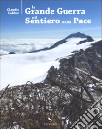 La grande guerra e il sentiero della pace. Ediz. a colori libro di Fabbro Claudio