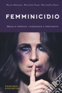 Femminicidio. Abuso e violenza: riconoscere e intervenire libro di Monzani Marco; Paiar Marcello; Paiar Maristella