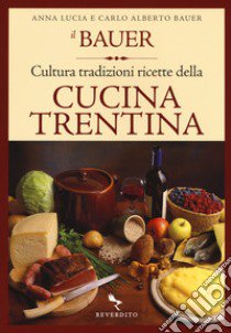 Il Bauer. Cultura, tradizioni, ricette della cucina trentina libro di Bauer Carlo A.; Bauer Anna L.