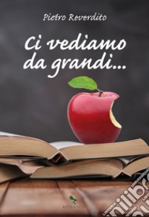 Ci vediamo da grandi... libro di Reverdito Pietro