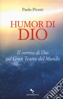 Humor di Dio. Il sorriso di Dio sul Gran Teatro del Mondo libro di Pivetti Paolo