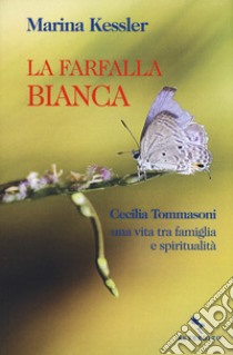 La farfalla bianca. Cecilia Tommasoni, una vita tra famiglia e spiritualità libro di Kessler Marina