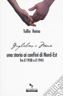 Una storia ai confini del Nord-Est fra il 1938 e il 1945 libro di Tullio Reina