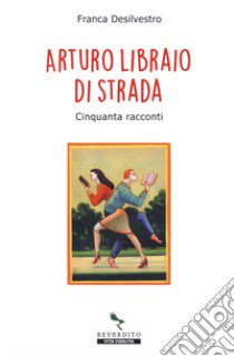 Arturo libraio di strada. Cinquanta racconti libro di Desilvestro Franca