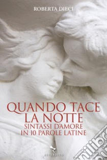 Quando tace la notte. Sintassi d'amore in dieci parole latine libro di Dieci Roberta