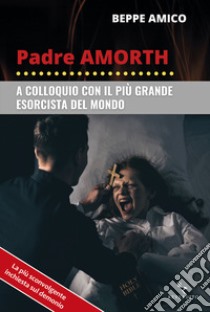 Padre Amorth. A colloquio con il più grande esorcista del mondo libro di Amico Beppe