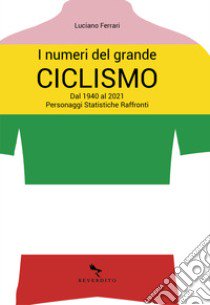 I numeri del grande ciclismo. Dal 1940 al 2021. Personaggi, statistiche, raffronti libro di Ferrari Luciano