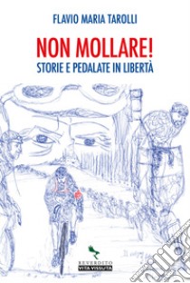 Non mollare! Storie e pedalate in libertà libro di Tarolli Flavio Maria