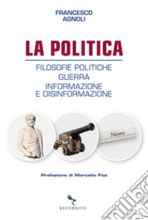 La politica. Filosofie politiche, guerra, informazione e disinformazione libro di Agnoli Francesco