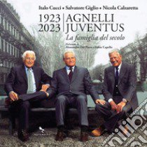 1923-2023 Agnelli Juventus. la famiglia del secolo libro di Cucci Italo; Giglio Salvatore; Calzaretta Nicola