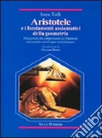 Aristotele e i fondamenti assiomatici della geometria. Prolegomeni alla comprensione dei frammenti non-euclidei nel «Corpus Aristotelicum» libro di Toth Imre