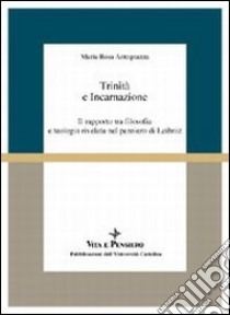 Trinità e incarnazione. Il rapporto tra filosofia e teologia rivelata nel pensiero di Leibniz libro di Antognazza M. Rosa