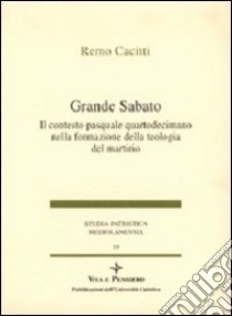 Grande sabato. Il contesto pasquale quartodecimano nella formazione della teologia del martirio libro di Cacitti Remo