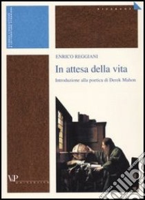 In attesa della vita. Introduzione alla poetica di Derek Mahon libro di Reggiani Enrico