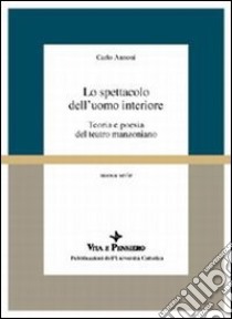 Lo spettacolo dell'uomo interiore. Teoria e poesia del teatro manzoniano libro di Annoni Carlo