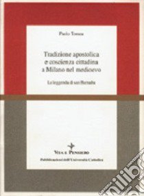 Tradizione apostolica e coscienza cittadina a Milano nel Medioevo. La leggenda di san Barnaba libro di Tomea Paolo