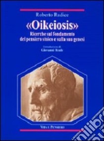 Oikeiosis. Ricerche sul fondamento del pensiero stoico e sulla sua genesi libro di Radice Roberto