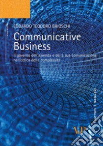 Communicative business. Il governo dell'azienda e della sua comunicazione nell'ottica della complessità libro di Brioschi Edoardo T.