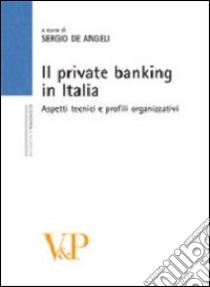 Il private banking in Italia. Aspetti tecnici e profili organizzativi libro di De Angeli S. (cur.)